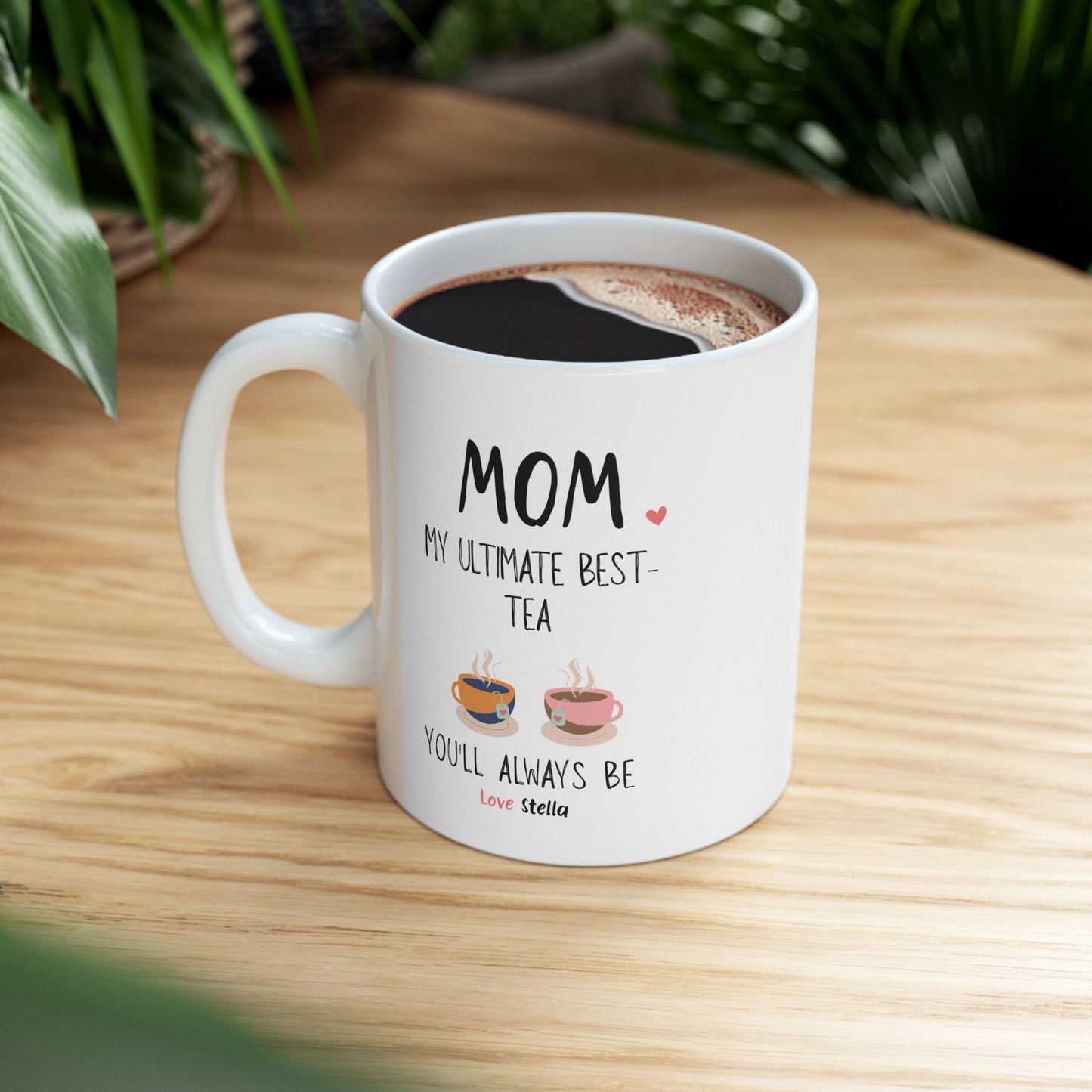 Mom, My Ultimate Best Tea You' ll Always be Funny Ceramic Mug - Perfect Gift for Coffee Lovers - Perfect Gift for Mother's Day & Birthdays.